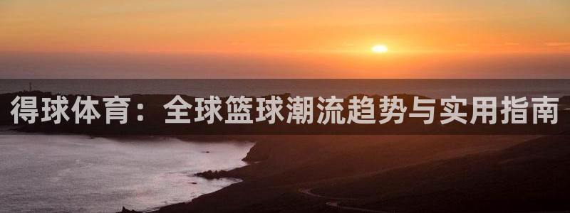 得球体育：全球篮球潮流趋势与实用指南